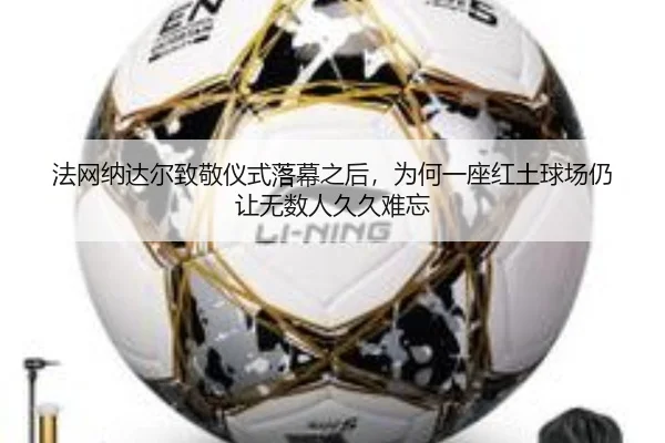 法网纳达尔致敬仪式落幕之后，为何一座红土球场仍让无数人久久难忘